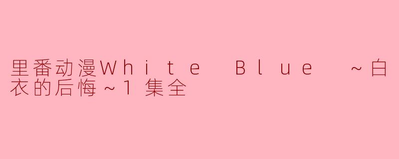 里番动漫White Blue ～白衣的后悔～1集全